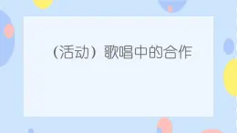 四、歡樂童年（活動(dòng)）歌唱中的合作 課件