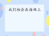六、假日暢游（演唱）《我們相會(huì)在海灘上》課件+教案