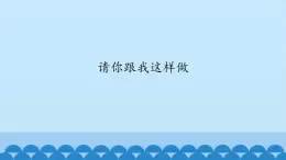 一年级下册音乐课件-3-请你跟我这样做-沪教版(共15张PPT)