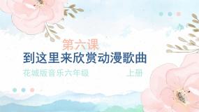 花城版音乐6上第六课《到这里来欣赏动漫歌曲》课件+教案
