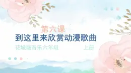 花城版音樂6上第六課《到這里來欣賞動漫歌曲》課件+教案