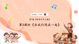 【核心素养优质课】花城版音乐三年级上册第7课《当我们同在一起》课件+同步教案+素材