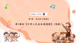 【核心素养优质课】花城版音乐四年级上册第1课《中华人民共和国国歌》课件+同步教案+素材