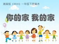 湘美版小学美术一年级下册《你的家 我的家》课件+教案