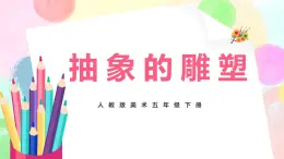 人教版美術五下3.《抽象的雕塑》課件+教學設計