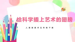 人美版美術(shù)五下18.《給科學(xué)插上藝術(shù)的翅膀》課件+教學(xué)設(shè)計(jì)