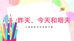 人美版美術(shù)五下19.《昨天、今天和明天》課件+教學(xué)設(shè)計(jì)