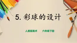 【人美版】六下美術(shù)  第5課  《彩球的設(shè)計(jì)》（課件+教案+素材）