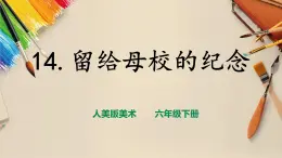 【人美版】六下美術(shù)  第14課 《留給母校的紀(jì)念》（課件+教案+素材）