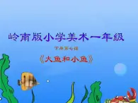 嶺南版小學(xué)美術(shù)一年級下冊第七課《大魚和小魚》課件+教案