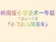 嶺南版小學(xué)美術(shù)一年級下冊第十三課《小飛機(jī)與降落傘》課件+教案