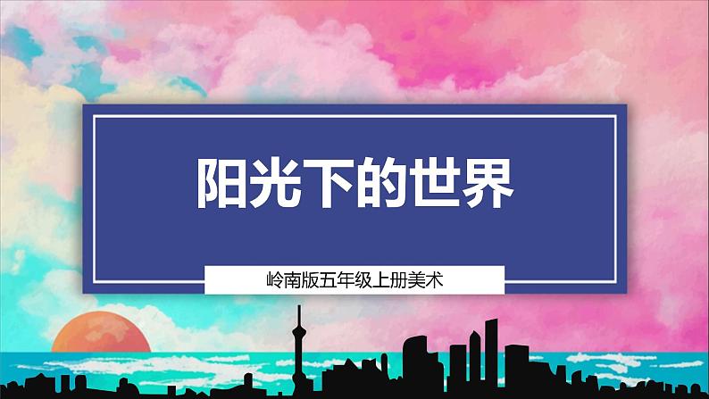 【岭南版】五上美术 1.1 阳光下的世界(课件+教案)01
