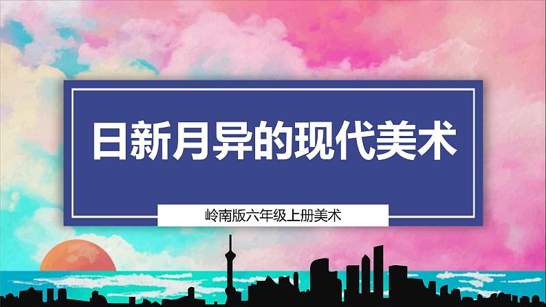 【岭南版】六上美术 第2课《日新月异的现代美术》课件+教案01