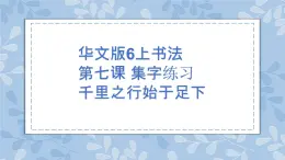 華文版書法-六上-第7課-集字練習 千里之行始于足下 課件+教案