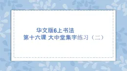 華文版書法-六上-第16課-大中堂集字練習（二）課件+教案