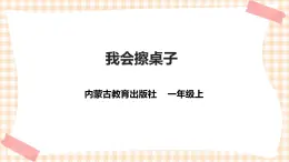 【內(nèi)蒙古版綜合實踐】一年級第三單元 我是勞動小能手  主題活動一《我會擦桌子》課件+教案