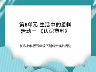 五年级下册综合实践活动课件+教案-第6单元 生活中的塑料 活动一 《认识塑料》教学 沪科黔科版