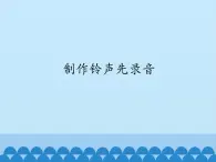 小学五年级下册信息技术-第5课制作铃声先录音电子工业版(安徽)(13张)ppt课件