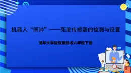 清华大学版信息技术六年级下册-2.7《机器人“闹钟”——亮度传感器的检测与设置》课件