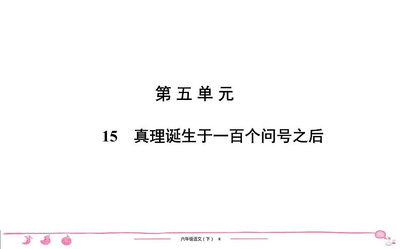 2020-2021学年六年级下册人教版语文习题课件 第5单元 15 真理诞生于一百个问号之后第1页