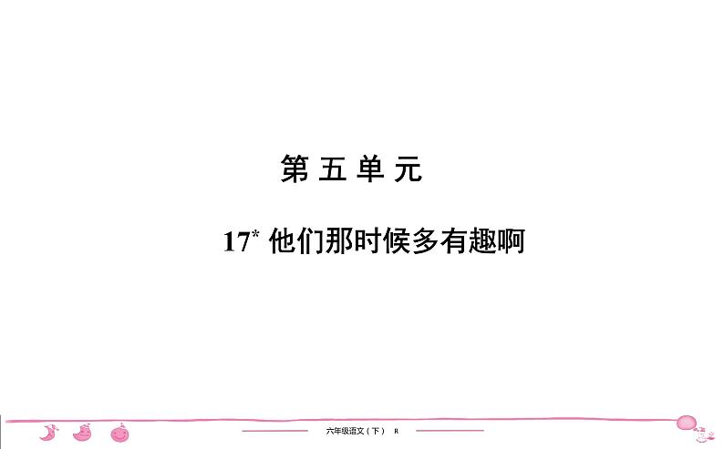 2020-2021学年六年级下册人教版语文习题课件 第5单元 17 他们那时候多有趣啊第1页