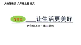 第三单元习作： -----让生活更美好（课件）六年级上册语文 2023-2024学年第一学期 人教部编版