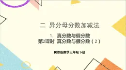二  異分母分?jǐn)?shù)加減法 1. 真分?jǐn)?shù)與假分?jǐn)?shù) 第2課時 真分?jǐn)?shù)與假分?jǐn)?shù)（2）課件+教案