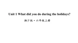 湘少版六年级英语上册-Unit 1 What did you do during the holidays（3）课件