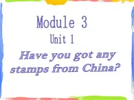 Module 3 Unit 1 Have you got any stamps from China  课件