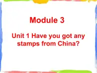 Module 3 Unit 1 Have you got any stamps from China 课件