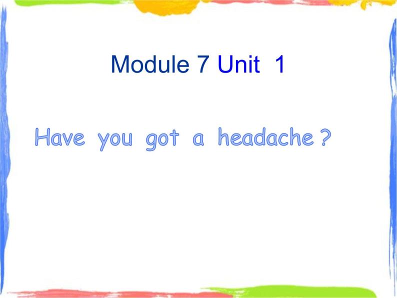 Module 7 Unit 1 have you got headache 1 课件01