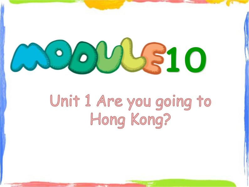 Module 10 Unit 1 Are you going to Hong Kong 1 课件01