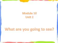 Module 10 Unit 2 What are you going to see 2 课件