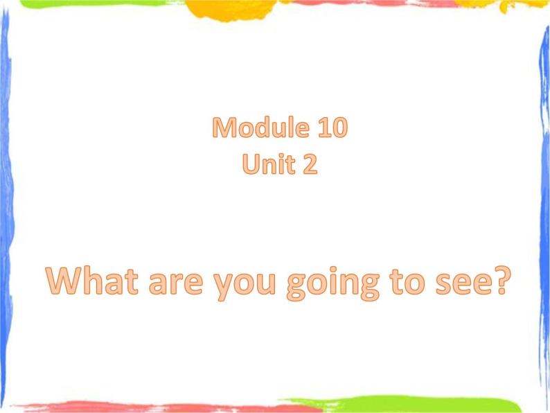 Module 10 Unit 2 What are you going to see 2 课件01