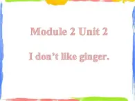 Module 2 Unit 2 I don't like ginger 2 课件