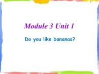 Module 3 Unit 1 Do you like bananas 1 课件