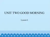 小学英语北京版一年级上册 UNIT TWO  GOOD MORNING-Lesson 6_课件