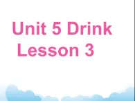 Unit 5 Drink Lesson 3 课件 1