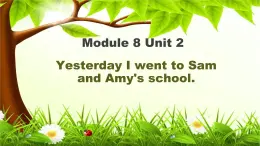 Module 8 Unit 2  Yesterday I went to Sam and Amy’s school课件PPT