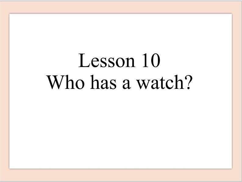 Lesson 10 Who has a watch 课件_20190722_114215第1页