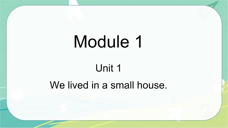 Module 1 Unit 1 We lived in a small house 课件+教案01
