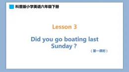 小学英语六年级下册—Lesson 3 Did you go boating last Sunday？（第1课时） 课件（科普版）