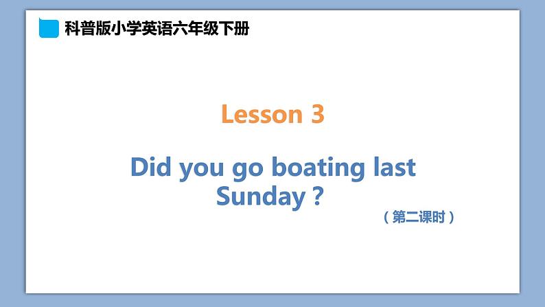 小学英语六年级下册—Lesson 3 Did you go boating last Sunday?(第2课时) 课件(科普版)第1页