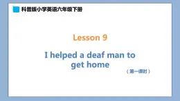 小学英语六年级下册—Lesson 9 I helped a deaf man to get home（第1课时） 课件（科普版）