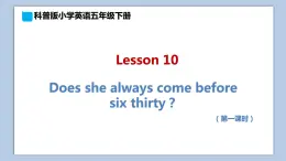 小学英语五年级下册—Lesson 10 Does she always come before six thirty？（第1课时） 课件（科普版）