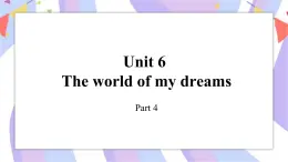 Unit 6The world of my dreams 第3课时 Part 4课件