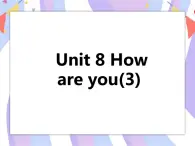 Unit 8 How are you 第三课时 课件