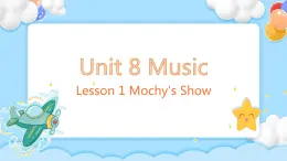 Unit 8 Music Lesson 1 Mochy's Show课堂 课件