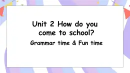 Unit 2 How do you come to school ？Grammar time & Fun time  课件