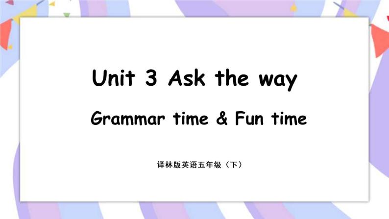 Unit 3 Asking the way Grammar time & Fun time 课件01